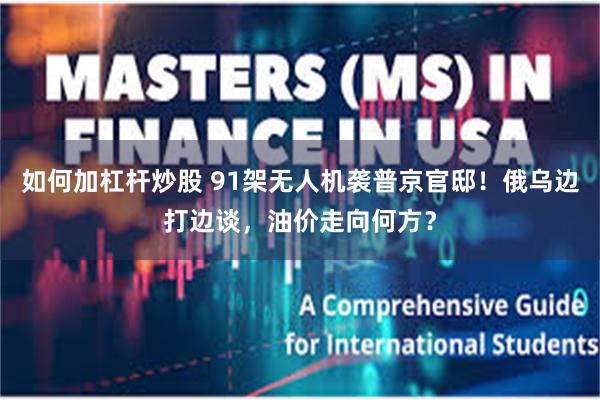 如何加杠杆炒股 91架无人机袭普京官邸！俄乌边打边谈，油价走向何方？